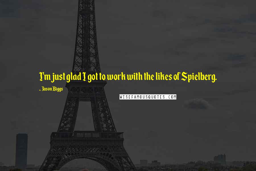 Jason Biggs Quotes: I'm just glad I got to work with the likes of Spielberg.