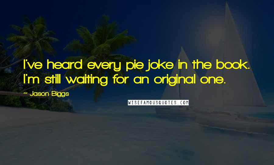 Jason Biggs Quotes: I've heard every pie joke in the book. I'm still waiting for an original one.