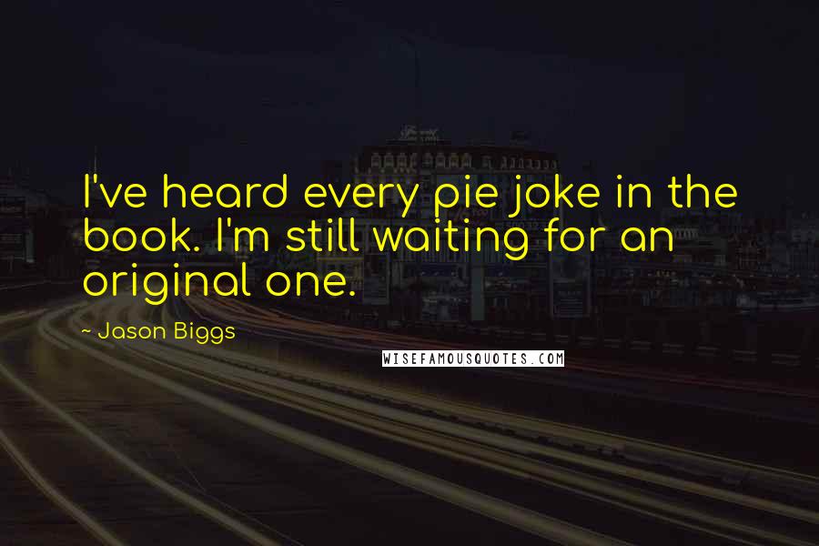 Jason Biggs Quotes: I've heard every pie joke in the book. I'm still waiting for an original one.