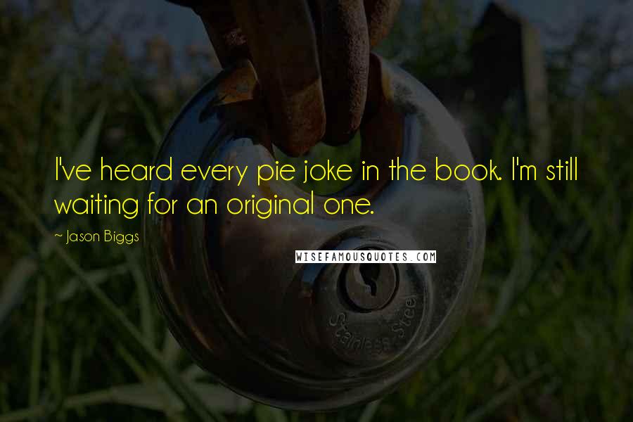 Jason Biggs Quotes: I've heard every pie joke in the book. I'm still waiting for an original one.