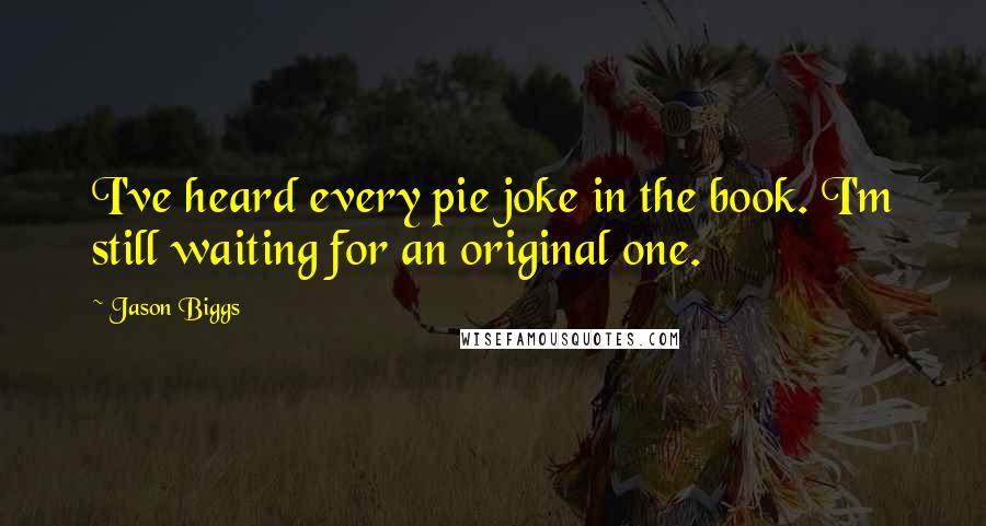 Jason Biggs Quotes: I've heard every pie joke in the book. I'm still waiting for an original one.