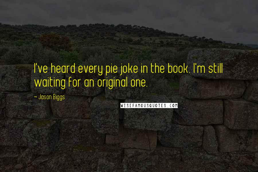 Jason Biggs Quotes: I've heard every pie joke in the book. I'm still waiting for an original one.