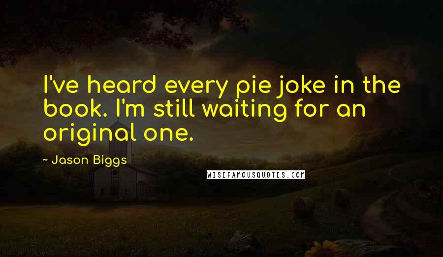 Jason Biggs Quotes: I've heard every pie joke in the book. I'm still waiting for an original one.