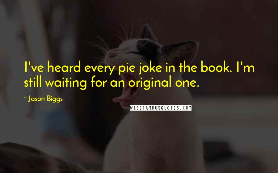 Jason Biggs Quotes: I've heard every pie joke in the book. I'm still waiting for an original one.