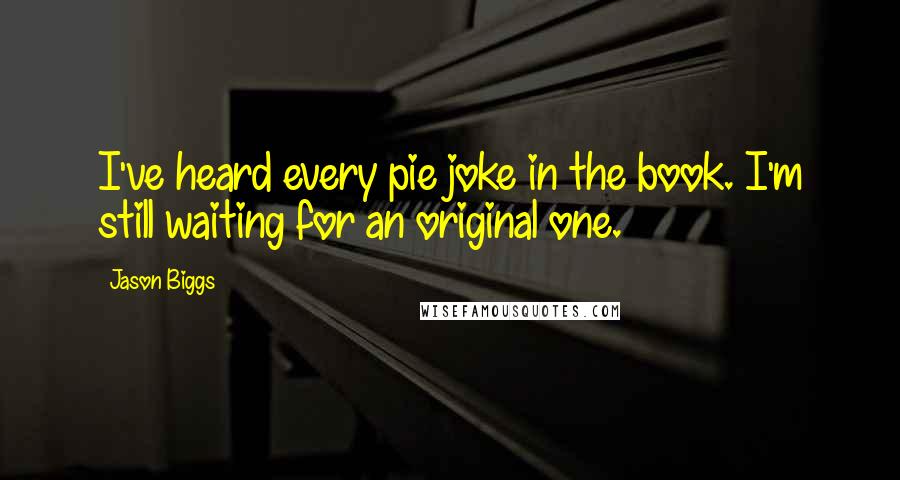 Jason Biggs Quotes: I've heard every pie joke in the book. I'm still waiting for an original one.