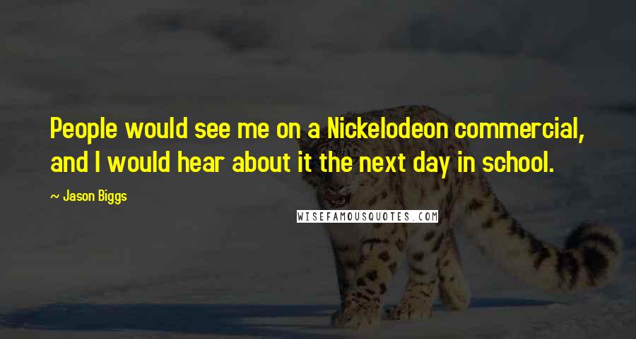 Jason Biggs Quotes: People would see me on a Nickelodeon commercial, and I would hear about it the next day in school.