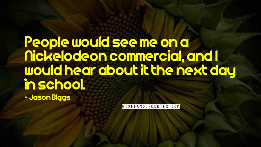 Jason Biggs Quotes: People would see me on a Nickelodeon commercial, and I would hear about it the next day in school.