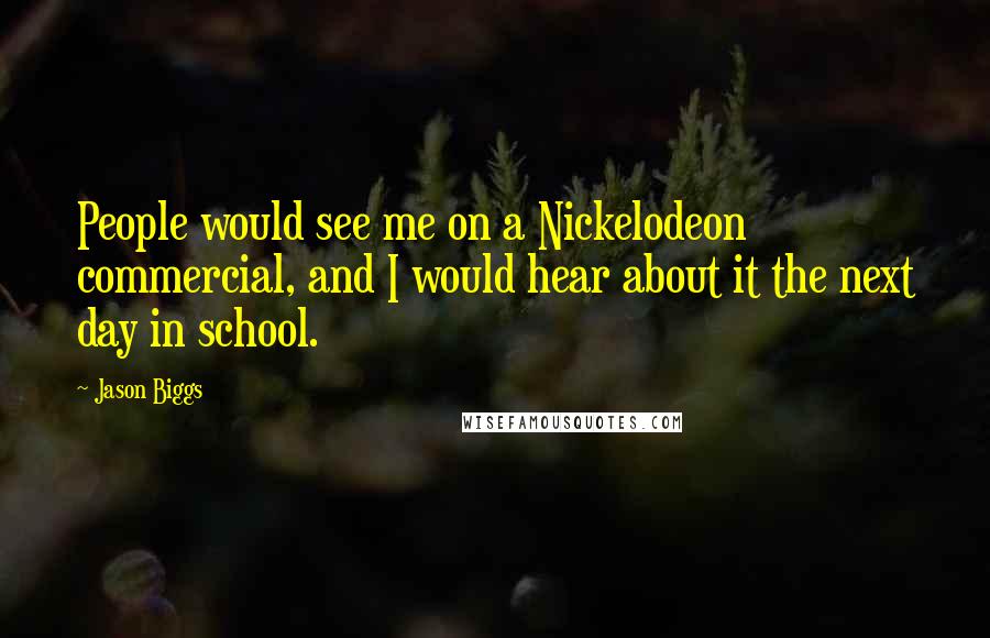 Jason Biggs Quotes: People would see me on a Nickelodeon commercial, and I would hear about it the next day in school.