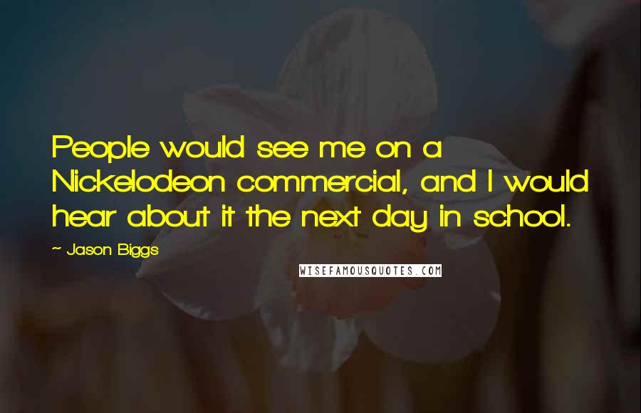 Jason Biggs Quotes: People would see me on a Nickelodeon commercial, and I would hear about it the next day in school.