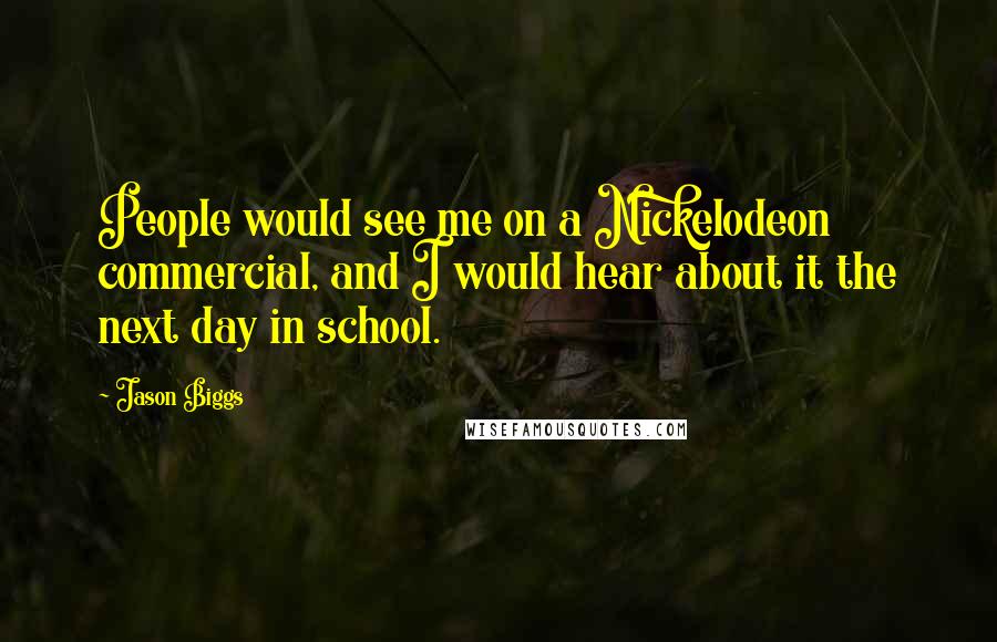 Jason Biggs Quotes: People would see me on a Nickelodeon commercial, and I would hear about it the next day in school.