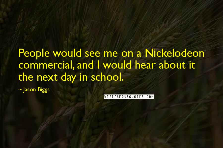 Jason Biggs Quotes: People would see me on a Nickelodeon commercial, and I would hear about it the next day in school.
