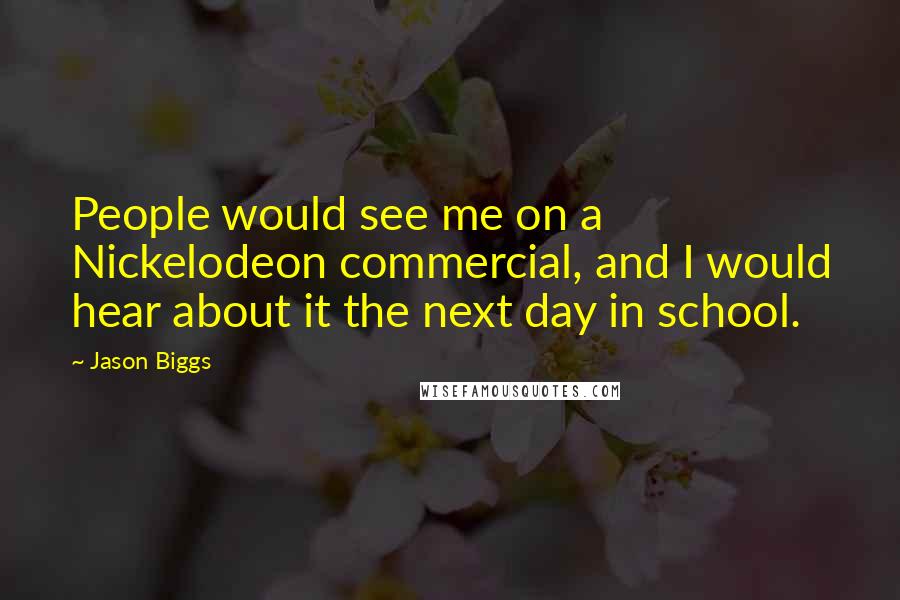 Jason Biggs Quotes: People would see me on a Nickelodeon commercial, and I would hear about it the next day in school.