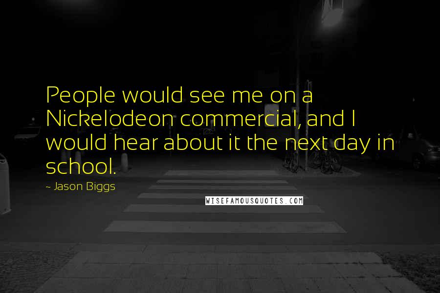 Jason Biggs Quotes: People would see me on a Nickelodeon commercial, and I would hear about it the next day in school.