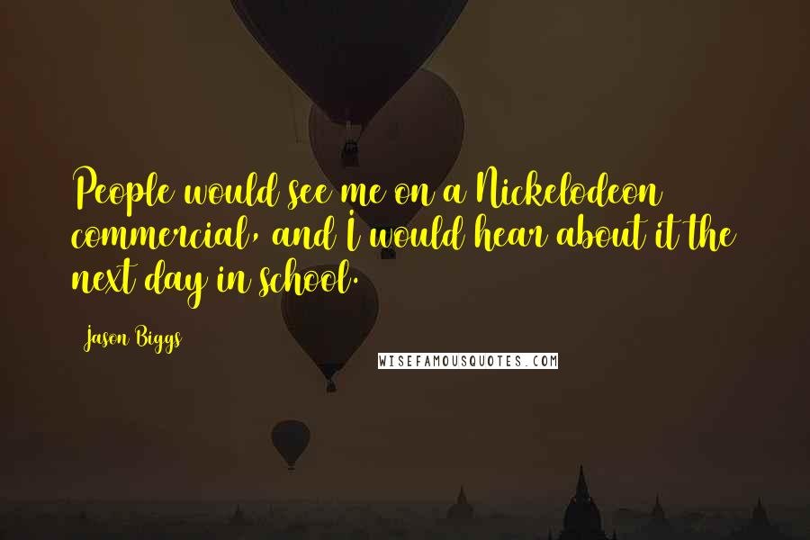 Jason Biggs Quotes: People would see me on a Nickelodeon commercial, and I would hear about it the next day in school.