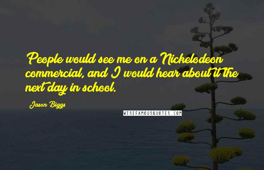 Jason Biggs Quotes: People would see me on a Nickelodeon commercial, and I would hear about it the next day in school.