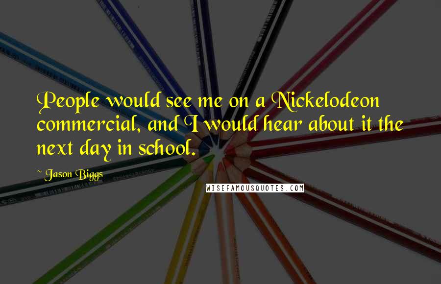 Jason Biggs Quotes: People would see me on a Nickelodeon commercial, and I would hear about it the next day in school.