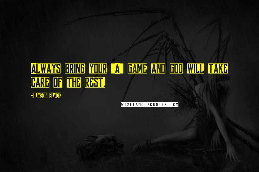 Jason Black Quotes: Always bring your "A" game and god will take care of the rest.