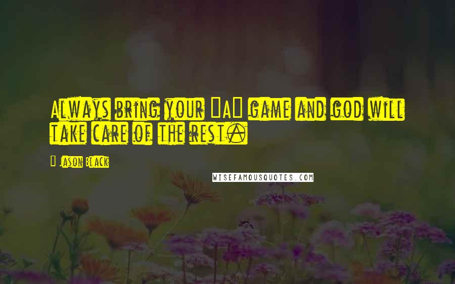 Jason Black Quotes: Always bring your "A" game and god will take care of the rest.