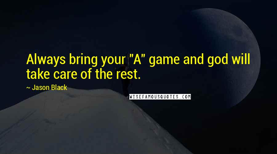 Jason Black Quotes: Always bring your "A" game and god will take care of the rest.