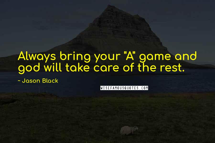 Jason Black Quotes: Always bring your "A" game and god will take care of the rest.