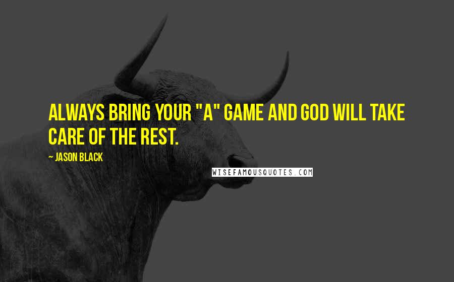 Jason Black Quotes: Always bring your "A" game and god will take care of the rest.