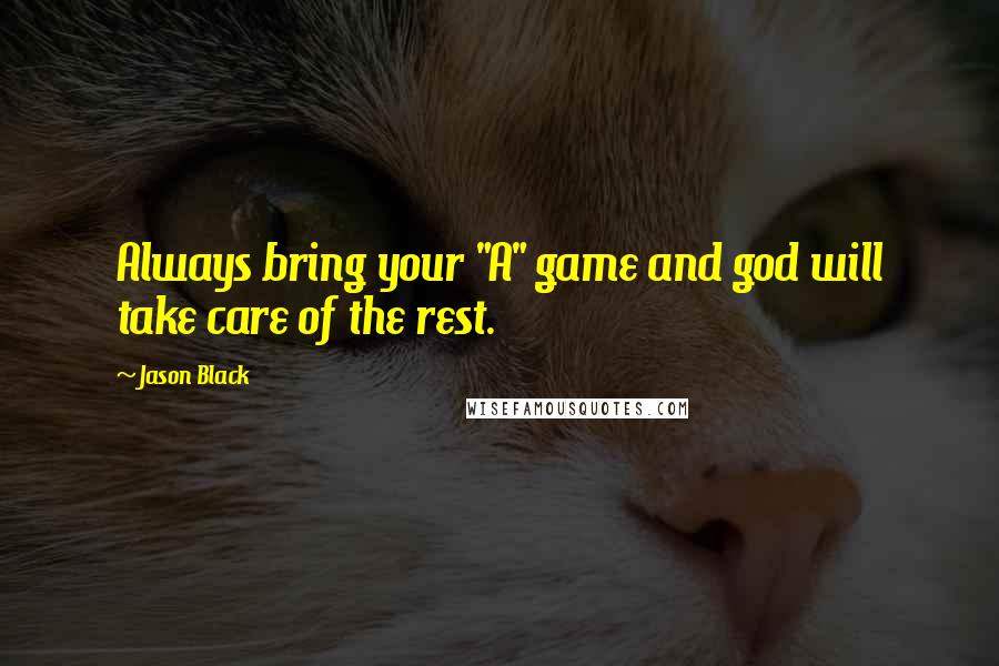 Jason Black Quotes: Always bring your "A" game and god will take care of the rest.