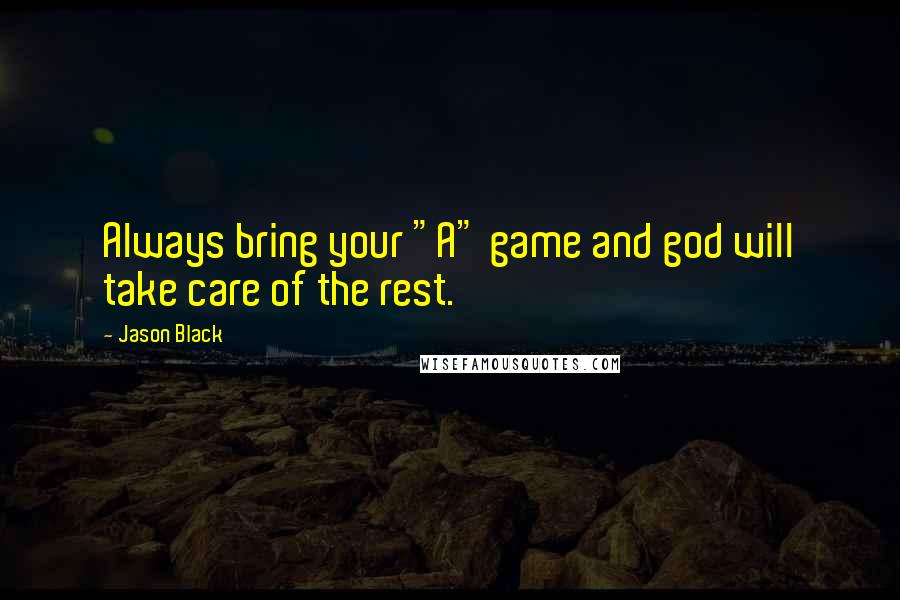 Jason Black Quotes: Always bring your "A" game and god will take care of the rest.