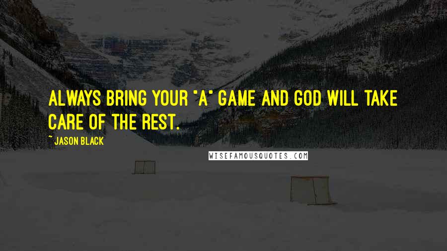 Jason Black Quotes: Always bring your "A" game and god will take care of the rest.