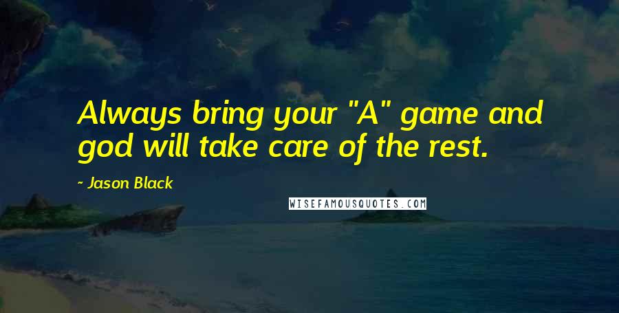 Jason Black Quotes: Always bring your "A" game and god will take care of the rest.