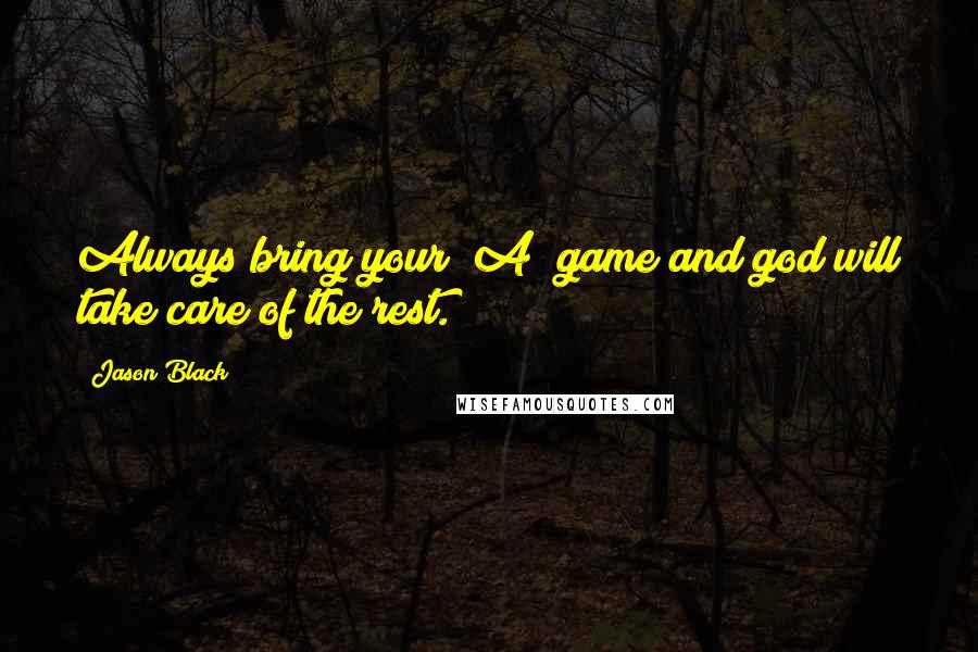 Jason Black Quotes: Always bring your "A" game and god will take care of the rest.