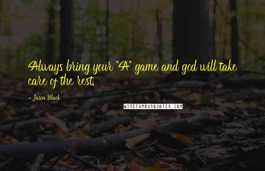 Jason Black Quotes: Always bring your "A" game and god will take care of the rest.