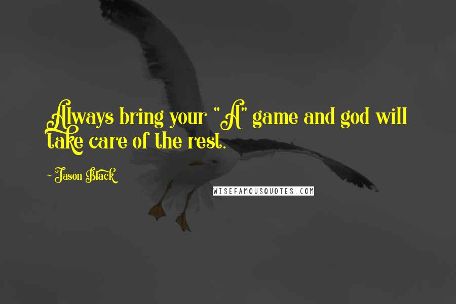 Jason Black Quotes: Always bring your "A" game and god will take care of the rest.