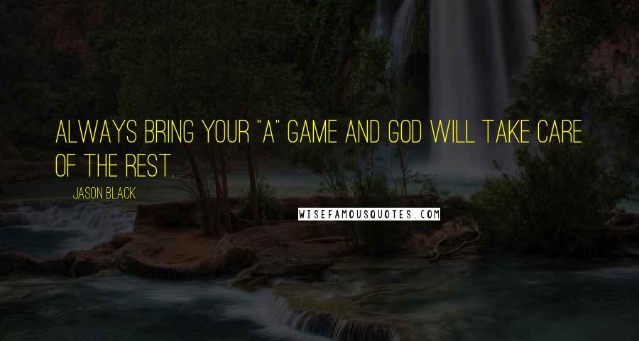 Jason Black Quotes: Always bring your "A" game and god will take care of the rest.