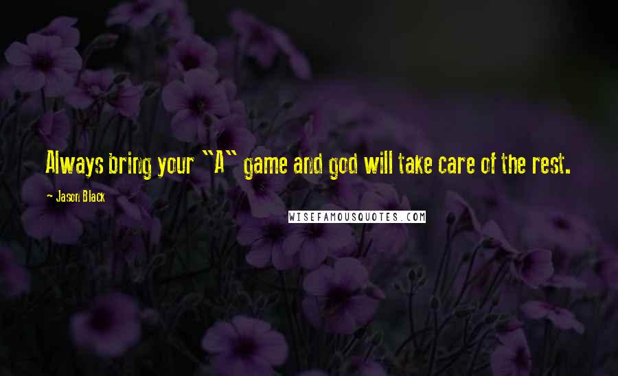 Jason Black Quotes: Always bring your "A" game and god will take care of the rest.