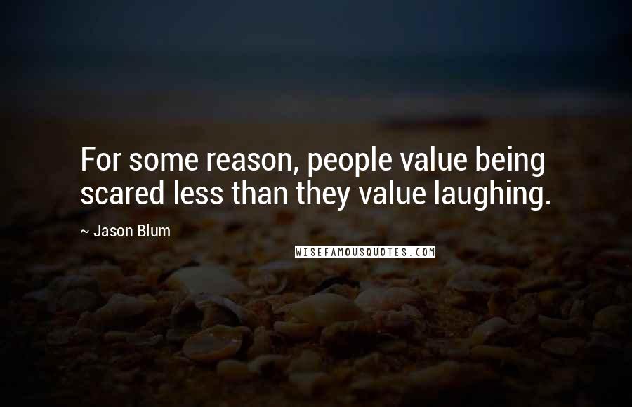Jason Blum Quotes: For some reason, people value being scared less than they value laughing.