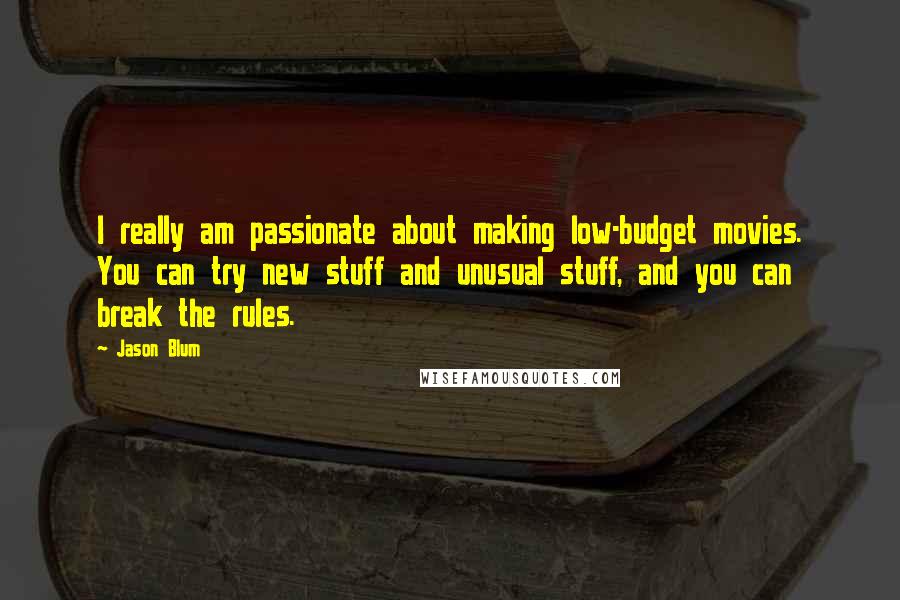 Jason Blum Quotes: I really am passionate about making low-budget movies. You can try new stuff and unusual stuff, and you can break the rules.