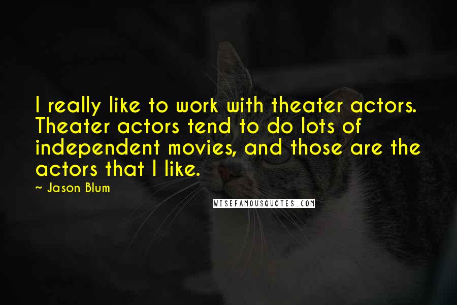 Jason Blum Quotes: I really like to work with theater actors. Theater actors tend to do lots of independent movies, and those are the actors that I like.