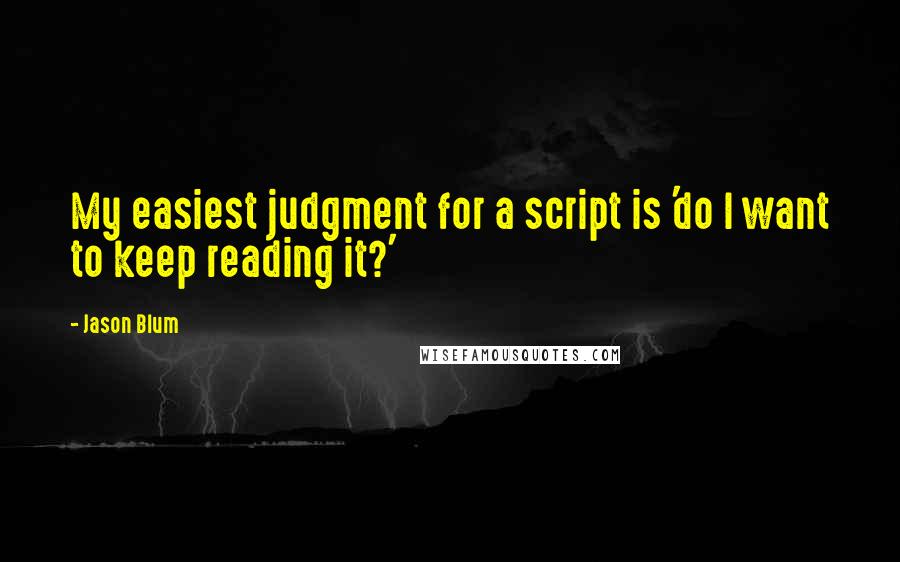 Jason Blum Quotes: My easiest judgment for a script is 'do I want to keep reading it?'