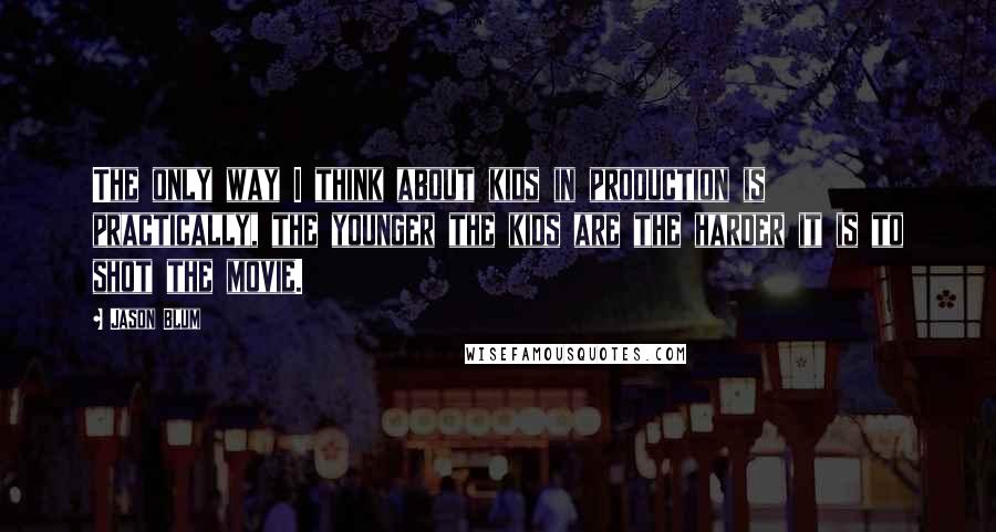 Jason Blum Quotes: The only way I think about kids in production is practically, the younger the kids are the harder it is to shot the movie.