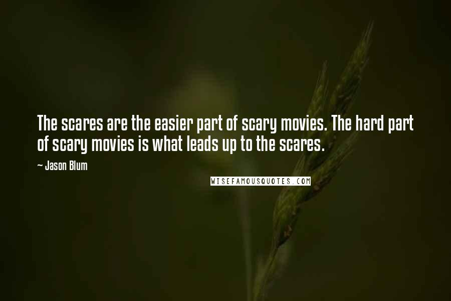 Jason Blum Quotes: The scares are the easier part of scary movies. The hard part of scary movies is what leads up to the scares.