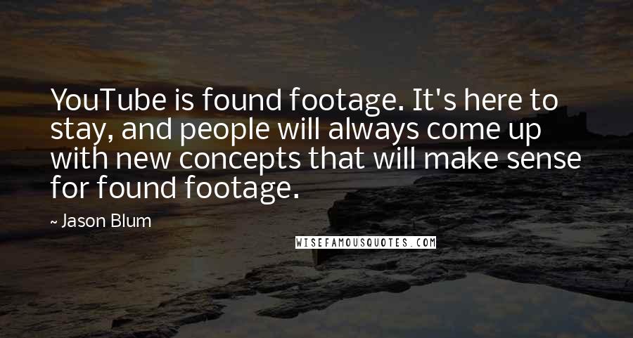 Jason Blum Quotes: YouTube is found footage. It's here to stay, and people will always come up with new concepts that will make sense for found footage.