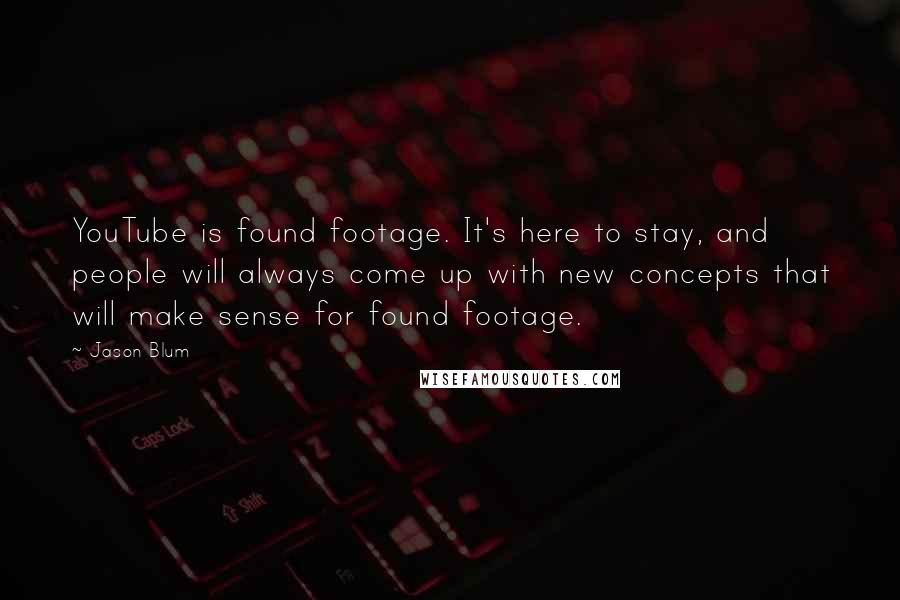 Jason Blum Quotes: YouTube is found footage. It's here to stay, and people will always come up with new concepts that will make sense for found footage.