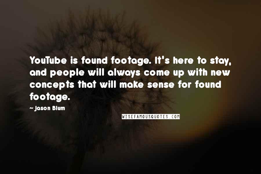 Jason Blum Quotes: YouTube is found footage. It's here to stay, and people will always come up with new concepts that will make sense for found footage.