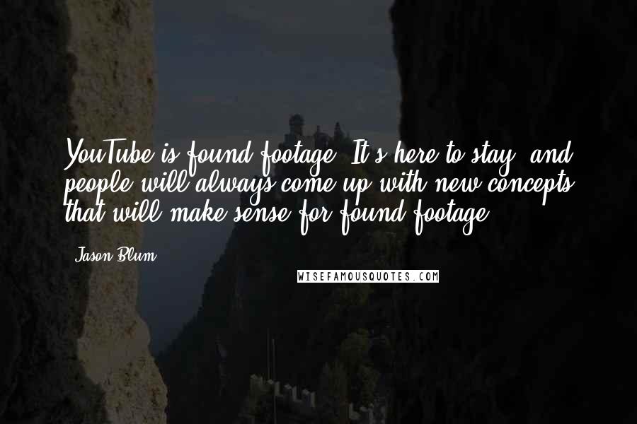 Jason Blum Quotes: YouTube is found footage. It's here to stay, and people will always come up with new concepts that will make sense for found footage.