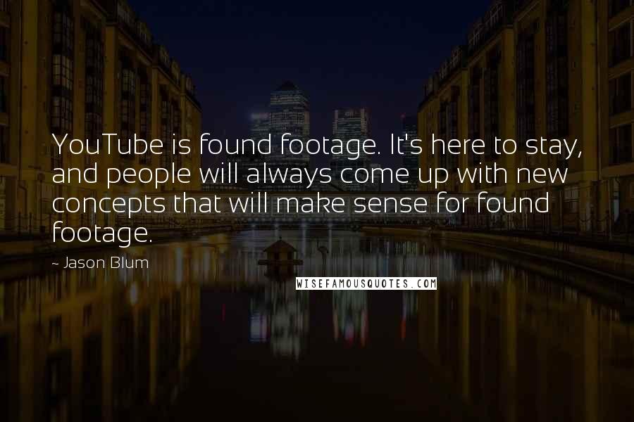 Jason Blum Quotes: YouTube is found footage. It's here to stay, and people will always come up with new concepts that will make sense for found footage.