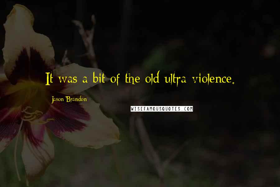 Jason Brandon Quotes: It was a bit of the old ultra-violence.