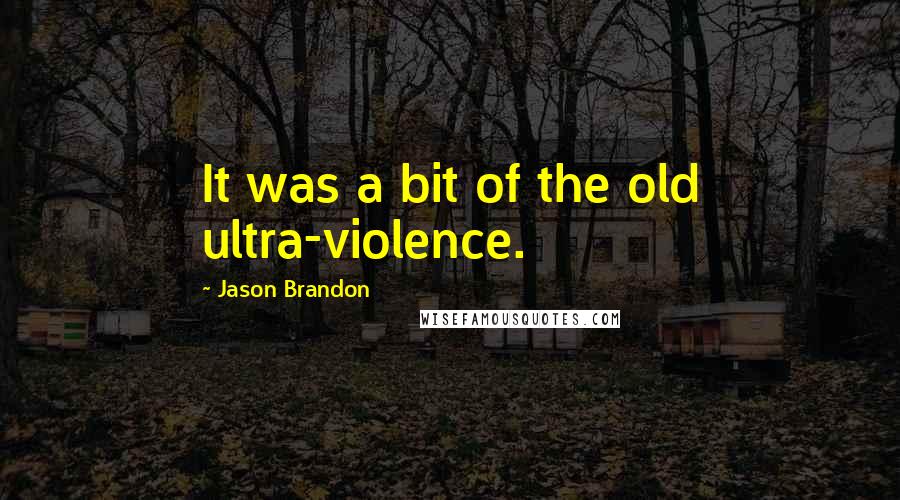 Jason Brandon Quotes: It was a bit of the old ultra-violence.