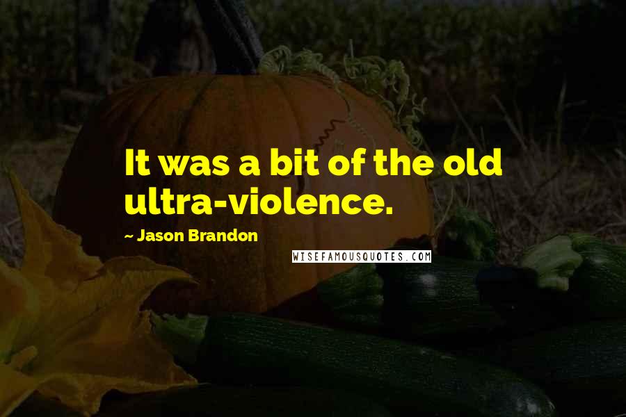 Jason Brandon Quotes: It was a bit of the old ultra-violence.