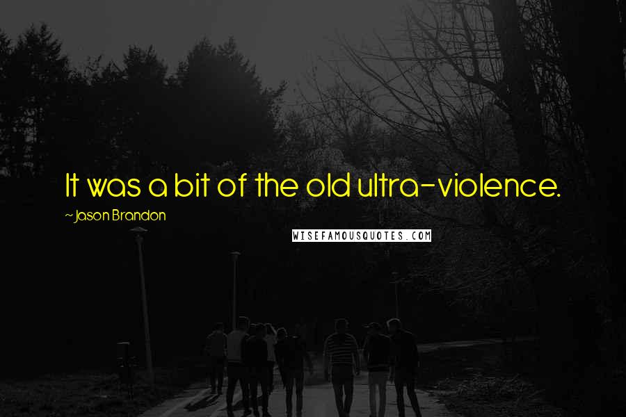 Jason Brandon Quotes: It was a bit of the old ultra-violence.