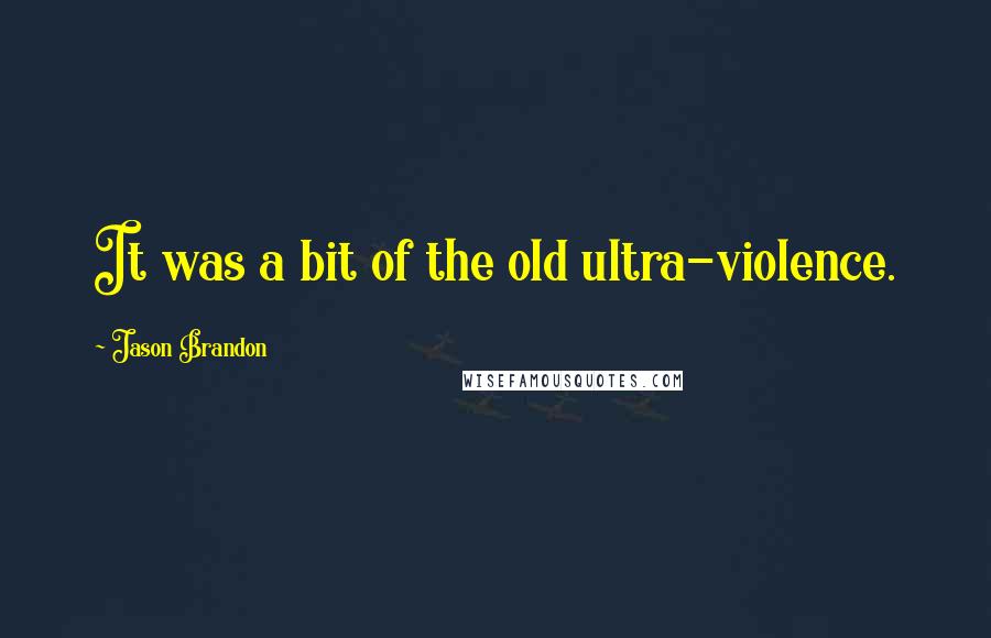 Jason Brandon Quotes: It was a bit of the old ultra-violence.